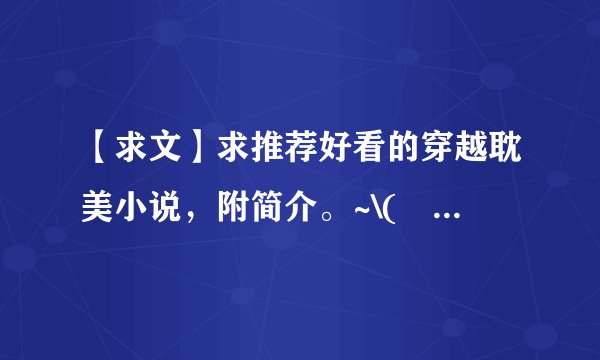 【求文】求推荐好看的穿越耽美小说，附简介。~\(≧▽≦)/~