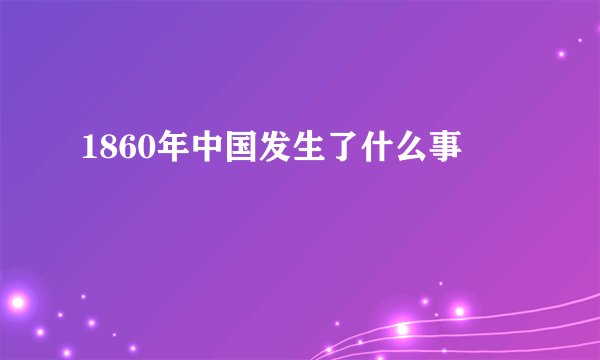 1860年中国发生了什么事