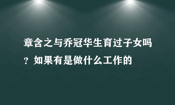 章含之与乔冠华生育过子女吗？如果有是做什么工作的