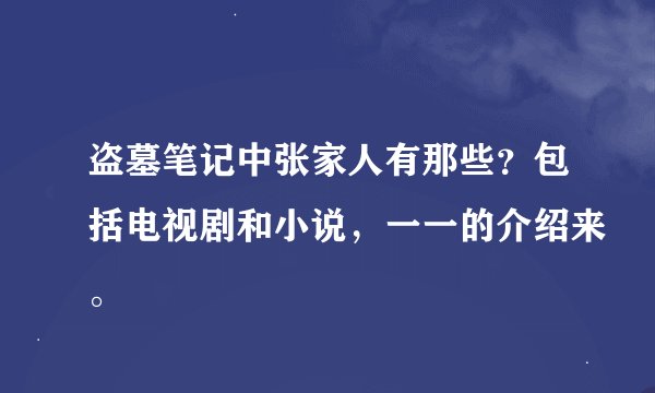 盗墓笔记中张家人有那些？包括电视剧和小说，一一的介绍来。