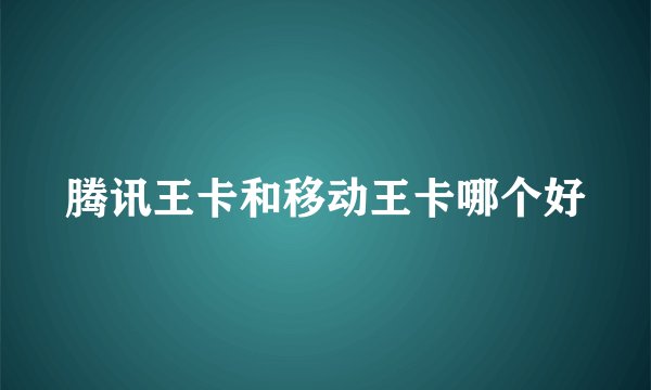 腾讯王卡和移动王卡哪个好
