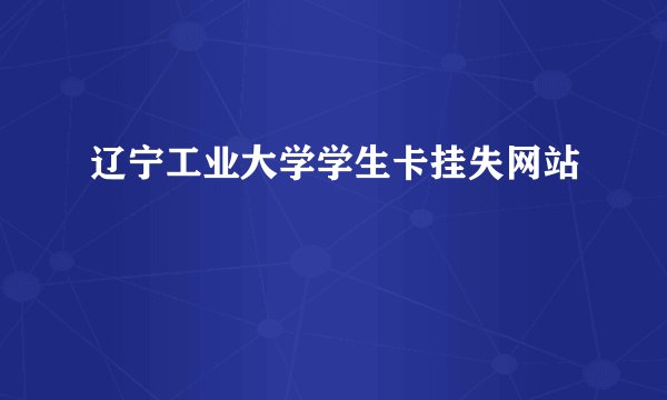 辽宁工业大学学生卡挂失网站