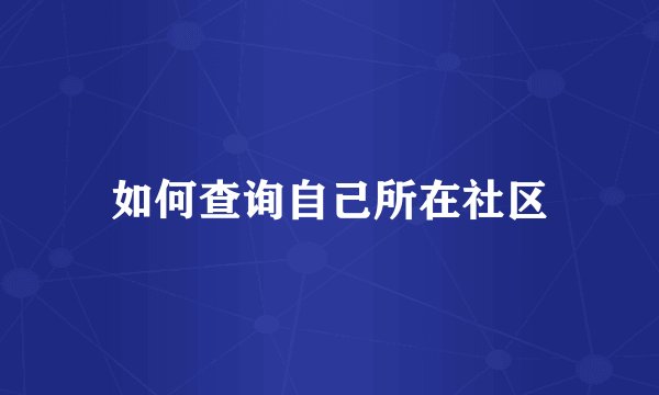 如何查询自己所在社区