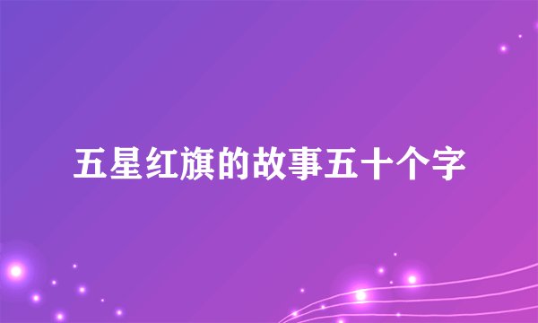 五星红旗的故事五十个字