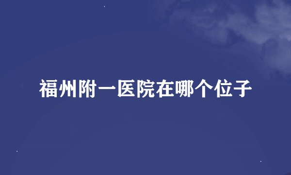 福州附一医院在哪个位子