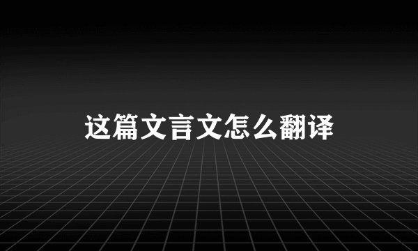 这篇文言文怎么翻译