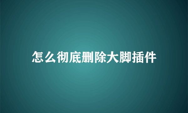怎么彻底删除大脚插件