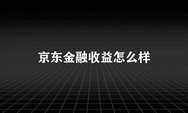 京东金融收益怎么样