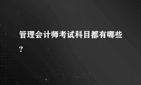 管理会计师考试科目都有哪些?