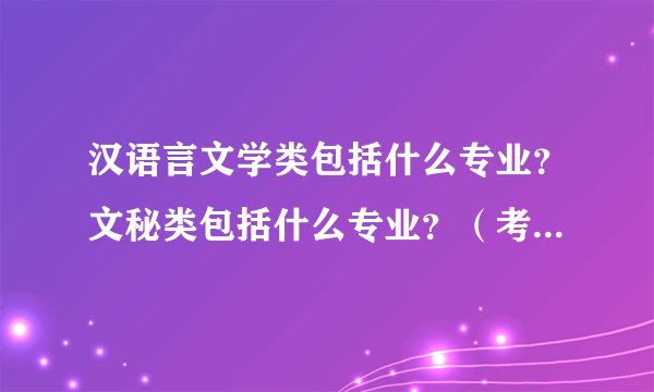 汉语言文学类包括什么专业？文秘类包括什么专业？（考公务员中要求的）