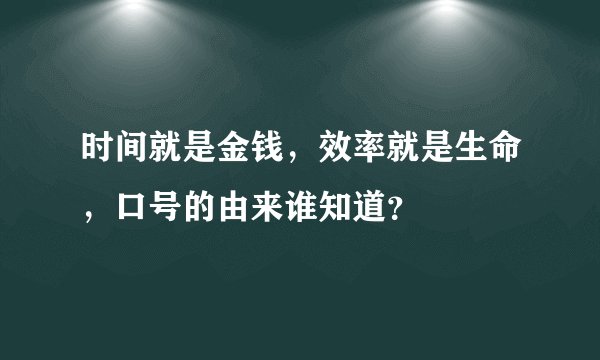 时间就是金钱，效率就是生命，口号的由来谁知道？