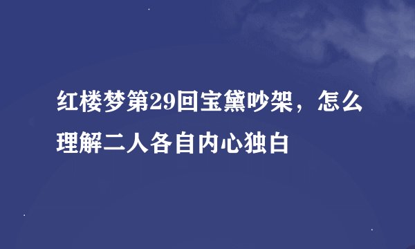 红楼梦第29回宝黛吵架，怎么理解二人各自内心独白