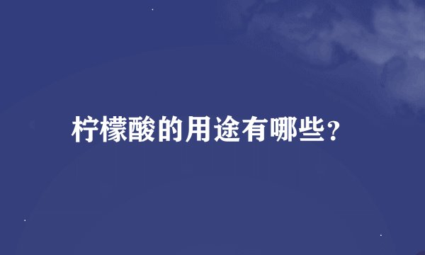 柠檬酸的用途有哪些？