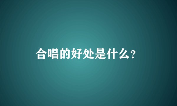合唱的好处是什么？