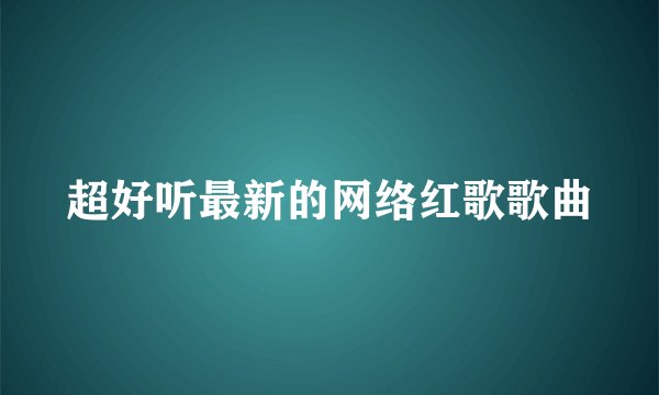 超好听最新的网络红歌歌曲