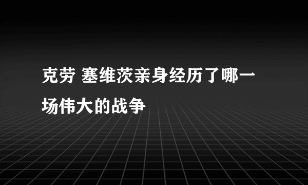 克劳 塞维茨亲身经历了哪一场伟大的战争