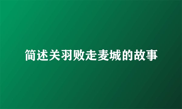 简述关羽败走麦城的故事
