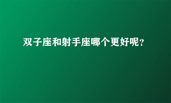 双子座和射手座哪个更好呢?