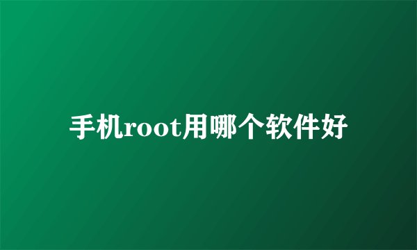 手机root用哪个软件好