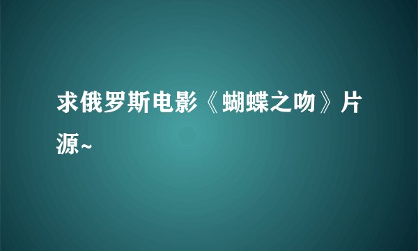求俄罗斯电影《蝴蝶之吻》片源~
