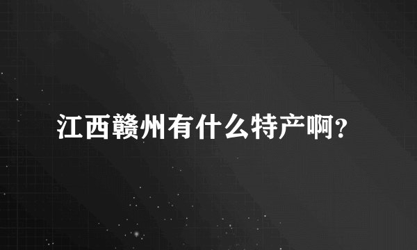 江西赣州有什么特产啊？