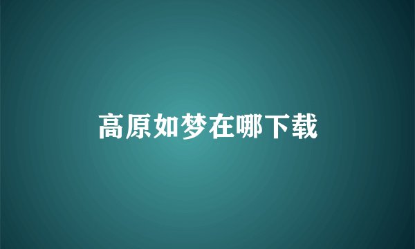 高原如梦在哪下载