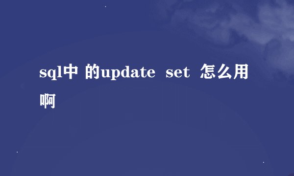 sql中 的update  set  怎么用啊