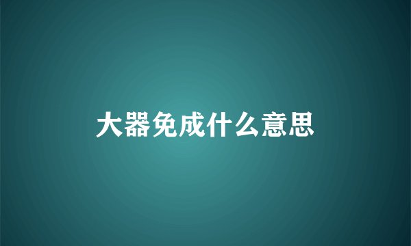 大器免成什么意思