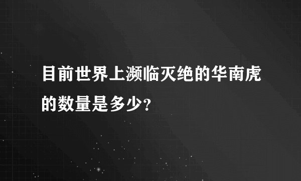 目前世界上濒临灭绝的华南虎的数量是多少？