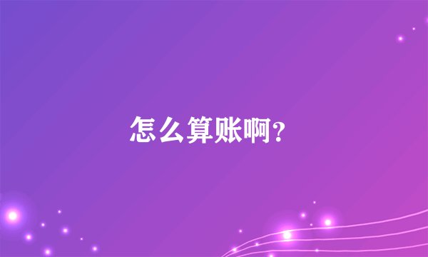 怎么算账啊?