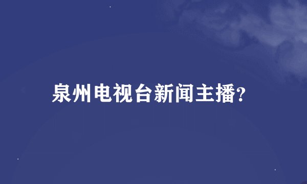 泉州电视台新闻主播?