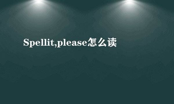 Spellit,please怎么读