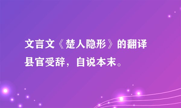 文言文《楚人隐形》的翻译 县官受辞，自说本末。