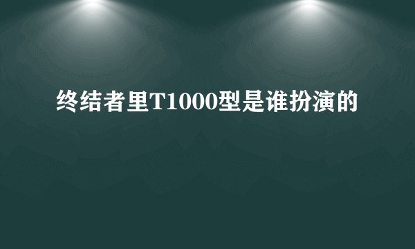终结者里T1000型是谁扮演的