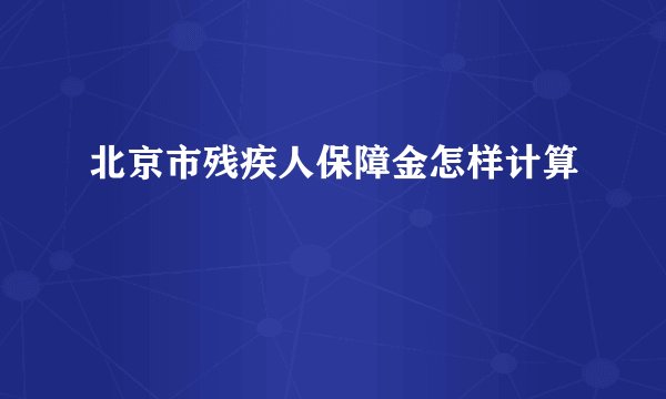 北京市残疾人保障金怎样计算