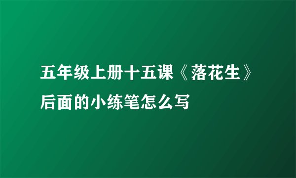 五年级上册十五课《落花生》后面的小练笔怎么写
