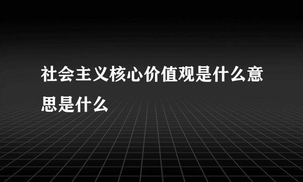 社会主义核心价值观是什么意思是什么