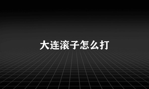 大连滚子怎么打