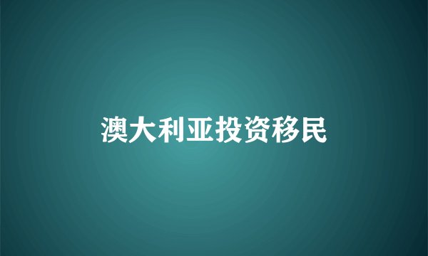 澳大利亚投资移民