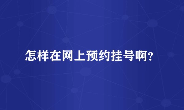 怎样在网上预约挂号啊？