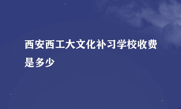 西安西工大文化补习学校收费是多少