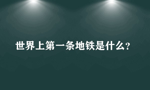 世界上第一条地铁是什么？