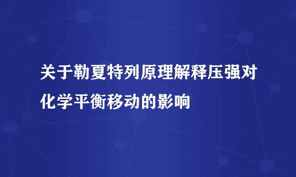 关于勒夏特列原理解释压强对化学平衡移动的影响
