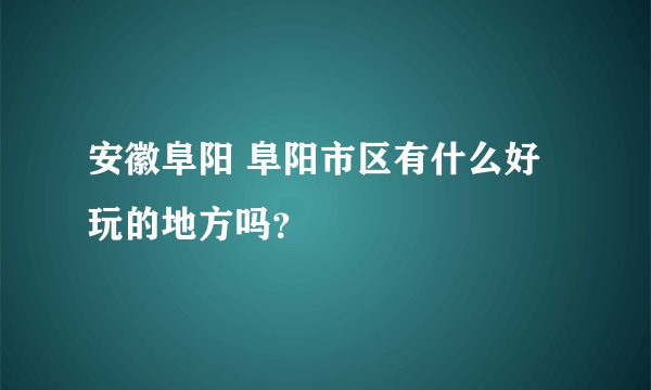安徽阜阳 阜阳市区有什么好玩的地方吗？