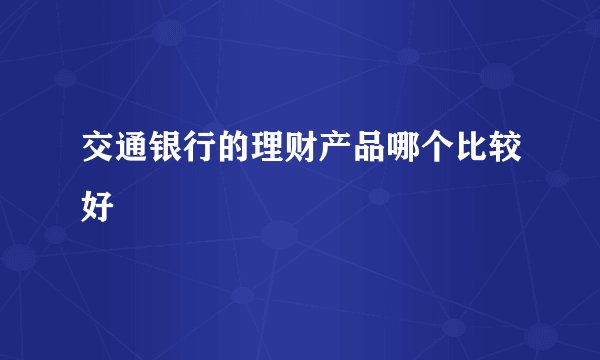 交通银行的理财产品哪个比较好