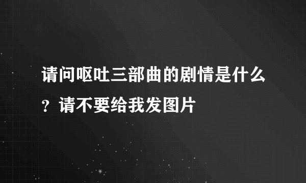 请问呕吐三部曲的剧情是什么?请不要给我发图片