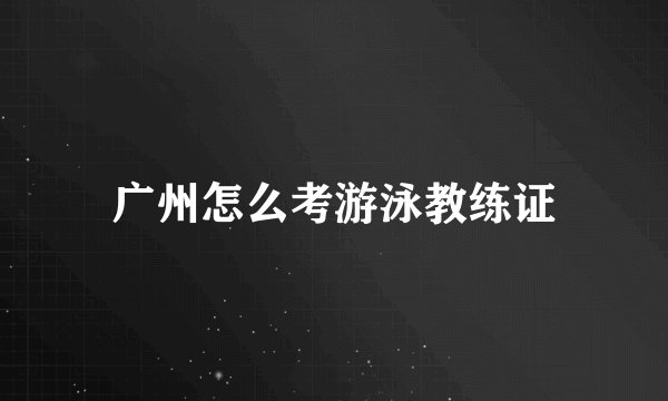广州怎么考游泳教练证