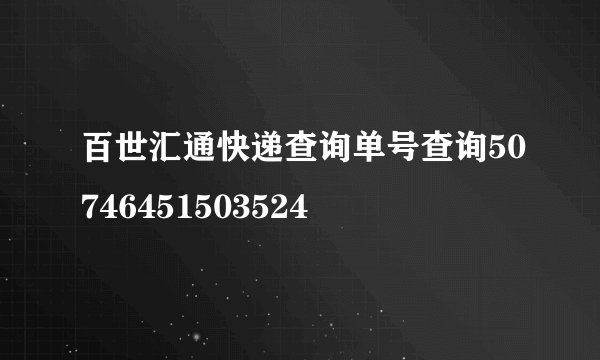 百世汇通快递查询单号查询50746451503524
