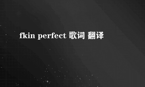 fkin perfect 歌词 翻译