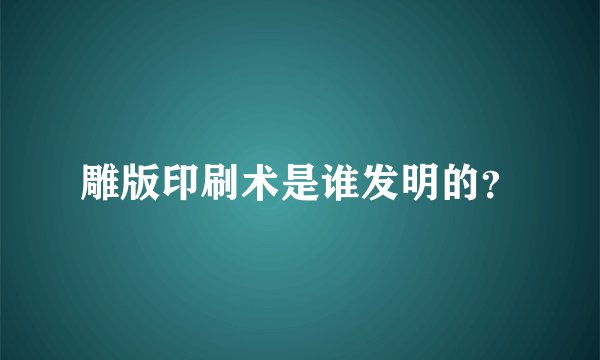 雕版印刷术是谁发明的？